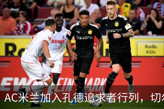 AC米兰加入孔德追求者行列，切尔西和拜仁在密切关注球员